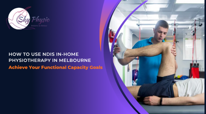 How to Use NDIS In-Home Physiotherapy in Melbourne to Achieve Your Functional Capacity Goals