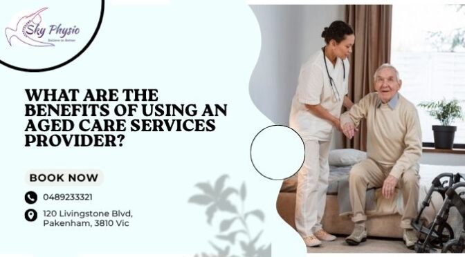 What Are the Benefits of Using an Aged Care Services Provider?